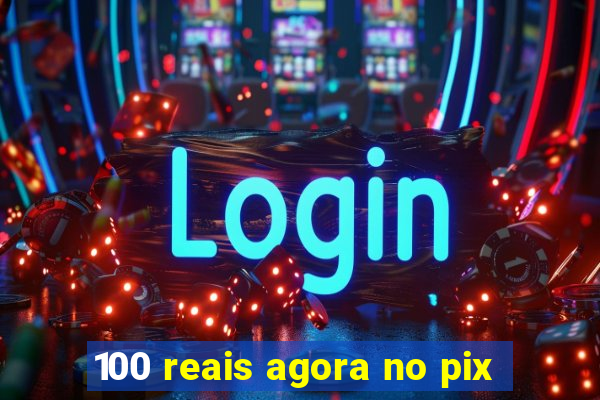 100 reais agora no pix